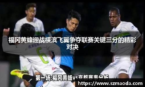 福冈黄蜂迎战横滨飞翼争夺联赛关键三分的精彩对决