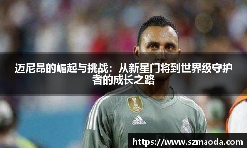 迈尼昂的崛起与挑战：从新星门将到世界级守护者的成长之路